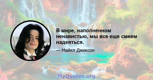 В мире, наполненном ненавистью, мы все еще смеем надеяться.