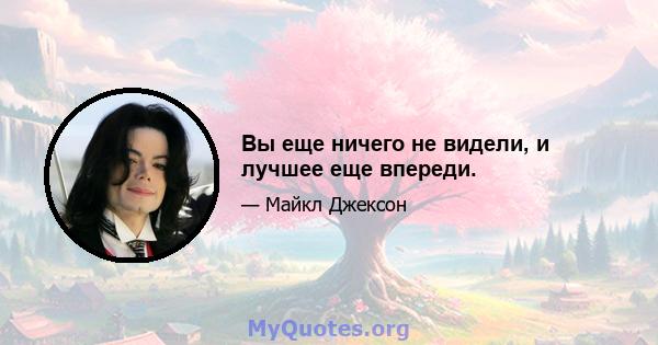 Вы еще ничего не видели, и лучшее еще впереди.