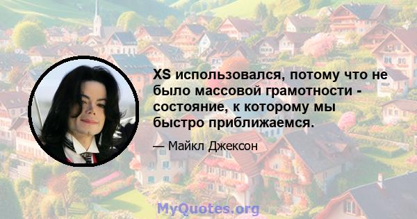 XS использовался, потому что не было массовой грамотности - состояние, к которому мы быстро приближаемся.