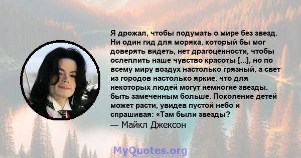 Я дрожал, чтобы подумать о мире без звезд. Ни один гид для моряка, который бы мог доверять видеть, нет драгоценности, чтобы ослеплить наше чувство красоты [...], но по всему миру воздух настолько грязный, а свет из