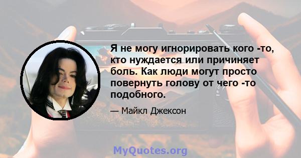 Я не могу игнорировать кого -то, кто нуждается или причиняет боль. Как люди могут просто повернуть голову от чего -то подобного.