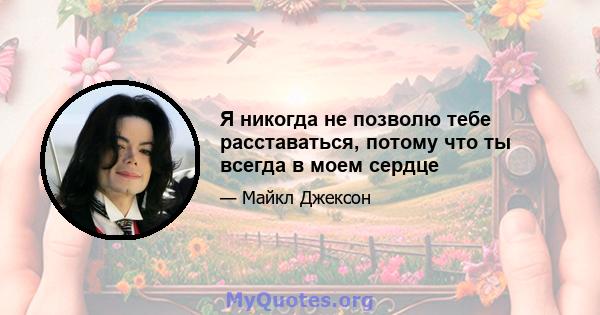 Я никогда не позволю тебе расставаться, потому что ты всегда в моем сердце