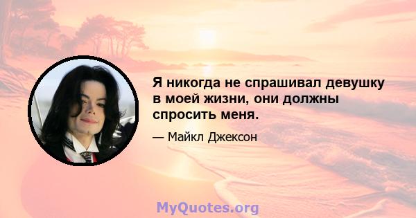 Я никогда не спрашивал девушку в моей жизни, они должны спросить меня.