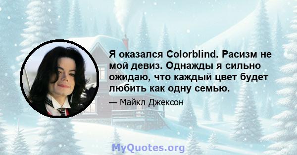 Я оказался Colorblind. Расизм не мой девиз. Однажды я сильно ожидаю, что каждый цвет будет любить как одну семью.