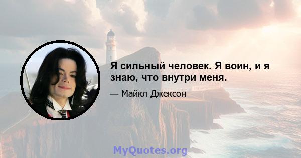 Я сильный человек. Я воин, и я знаю, что внутри меня.