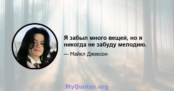 Я забыл много вещей, но я никогда не забуду мелодию.