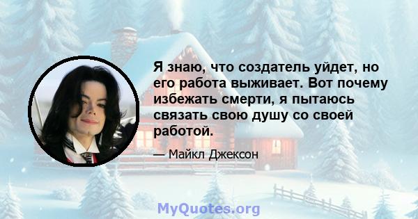 Я знаю, что создатель уйдет, но его работа выживает. Вот почему избежать смерти, я пытаюсь связать свою душу со своей работой.