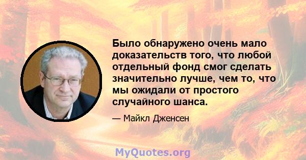 Было обнаружено очень мало доказательств того, что любой отдельный фонд смог сделать значительно лучше, чем то, что мы ожидали от простого случайного шанса.