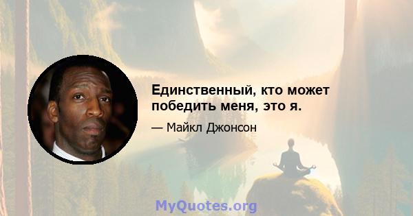 Единственный, кто может победить меня, это я.