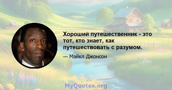 Хороший путешественник - это тот, кто знает, как путешествовать с разумом.