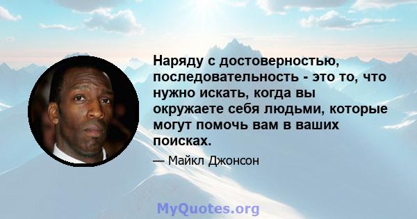 Наряду с достоверностью, последовательность - это то, что нужно искать, когда вы окружаете себя людьми, которые могут помочь вам в ваших поисках.