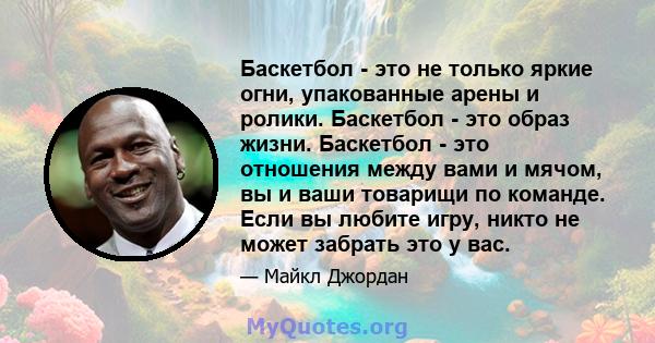 Баскетбол - это не только яркие огни, упакованные арены и ролики. Баскетбол - это образ жизни. Баскетбол - это отношения между вами и мячом, вы и ваши товарищи по команде. Если вы любите игру, никто не может забрать это 