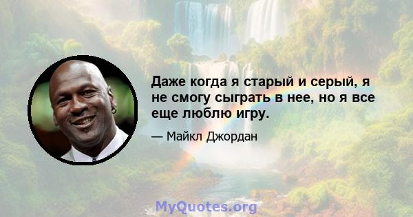 Даже когда я старый и серый, я не смогу сыграть в нее, но я все еще люблю игру.