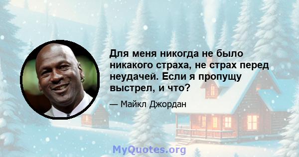 Для меня никогда не было никакого страха, не страх перед неудачей. Если я пропущу выстрел, и что?