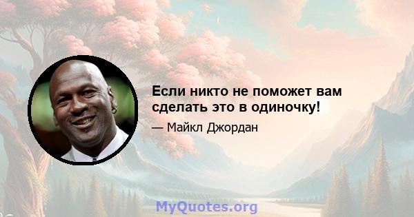 Если никто не поможет вам сделать это в одиночку!