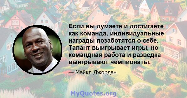 Если вы думаете и достигаете как команда, индивидуальные награды позаботятся о себе. Талант выигрывает игры, но командная работа и разведка выигрывают чемпионаты.