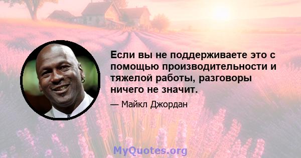 Если вы не поддерживаете это с помощью производительности и тяжелой работы, разговоры ничего не значит.