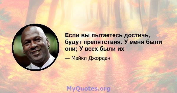 Если вы пытаетесь достичь, будут препятствия. У меня были они; У всех были их