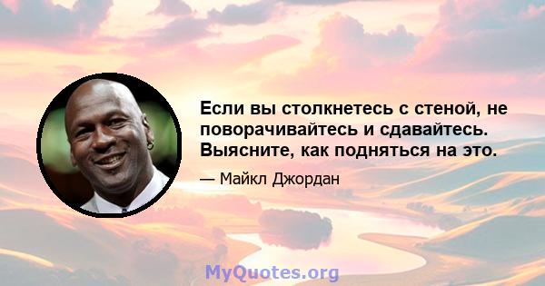 Если вы столкнетесь с стеной, не поворачивайтесь и сдавайтесь. Выясните, как подняться на это.