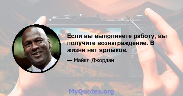 Если вы выполняете работу, вы получите вознаграждение. В жизни нет ярлыков.