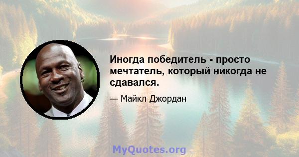 Иногда победитель - просто мечтатель, который никогда не сдавался.