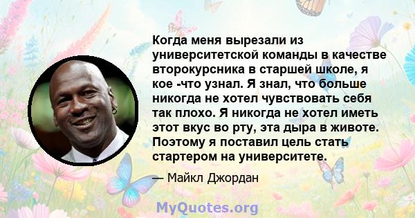 Когда меня вырезали из университетской команды в качестве второкурсника в старшей школе, я кое -что узнал. Я знал, что больше никогда не хотел чувствовать себя так плохо. Я никогда не хотел иметь этот вкус во рту, эта