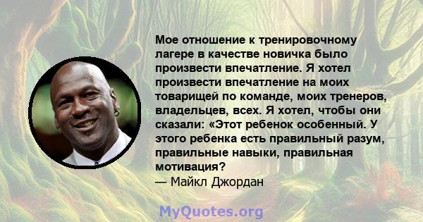 Мое отношение к тренировочному лагере в качестве новичка было произвести впечатление. Я хотел произвести впечатление на моих товарищей по команде, моих тренеров, владельцев, всех. Я хотел, чтобы они сказали: «Этот