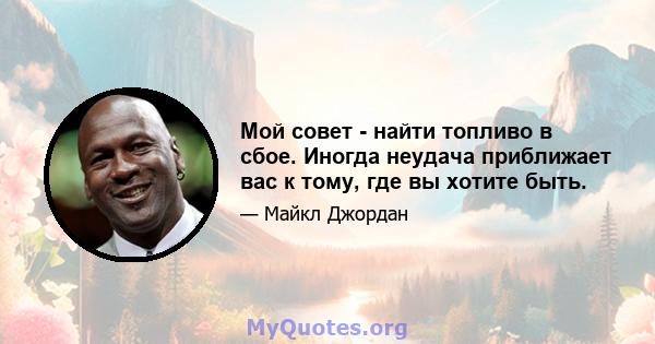 Мой совет - найти топливо в сбое. Иногда неудача приближает вас к тому, где вы хотите быть.