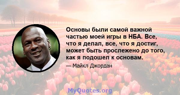 Основы были самой важной частью моей игры в НБА. Все, что я делал, все, что я достиг, может быть прослежено до того, как я подошел к основам.