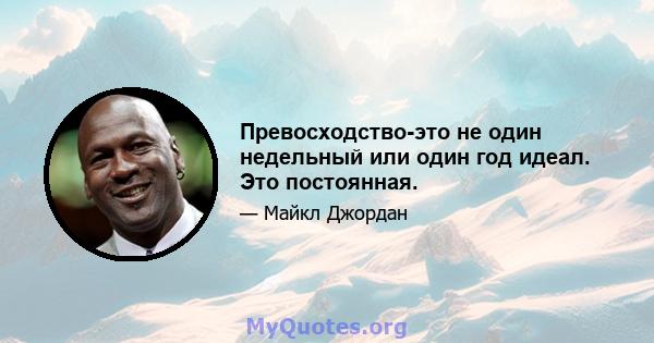 Превосходство-это не один недельный или один год идеал. Это постоянная.