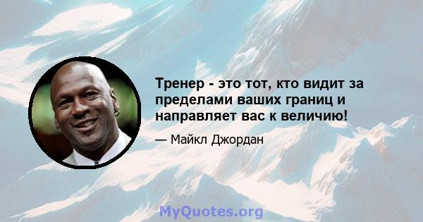 Тренер - это тот, кто видит за пределами ваших границ и направляет вас к величию!