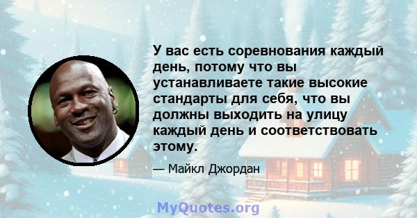 У вас есть соревнования каждый день, потому что вы устанавливаете такие высокие стандарты для себя, что вы должны выходить на улицу каждый день и соответствовать этому.