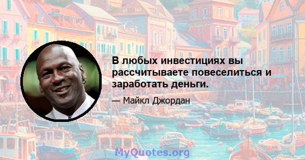 В любых инвестициях вы рассчитываете повеселиться и заработать деньги.