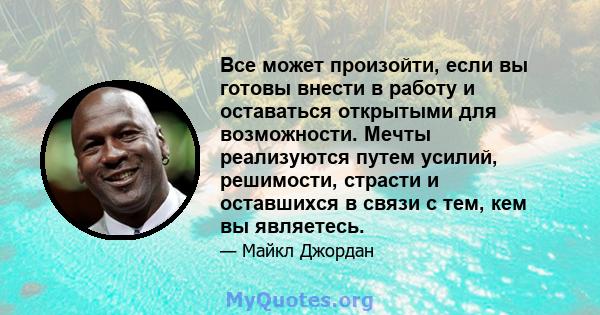 Все может произойти, если вы готовы внести в работу и оставаться открытыми для возможности. Мечты реализуются путем усилий, решимости, страсти и оставшихся в связи с тем, кем вы являетесь.