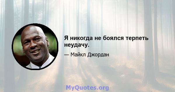 Я никогда не боялся терпеть неудачу.