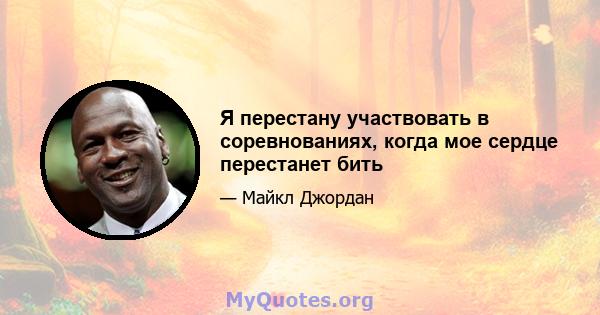 Я перестану участвовать в соревнованиях, когда мое сердце перестанет бить