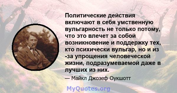 Политические действия включают в себя умственную вульгарность не только потому, что это влечет за собой возникновение и поддержку тех, кто психически вульгар, но и из -за упрощения человеческой жизни, подразумеваемой