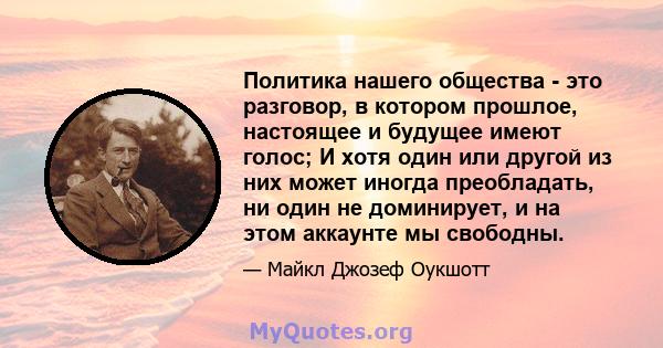 Политика нашего общества - это разговор, в котором прошлое, настоящее и будущее имеют голос; И хотя один или другой из них может иногда преобладать, ни один не доминирует, и на этом аккаунте мы свободны.