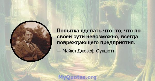 Попытка сделать что -то, что по своей сути невозможно, всегда повреждающего предприятия.