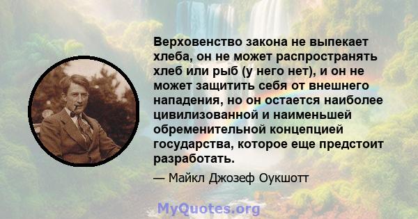 Верховенство закона не выпекает хлеба, он не может распространять хлеб или рыб (у него нет), и он не может защитить себя от внешнего нападения, но он остается наиболее цивилизованной и наименьшей обременительной