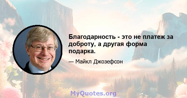 Благодарность - это не платеж за доброту, а другая форма подарка.