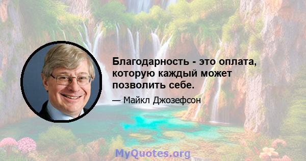 Благодарность - это оплата, которую каждый может позволить себе.