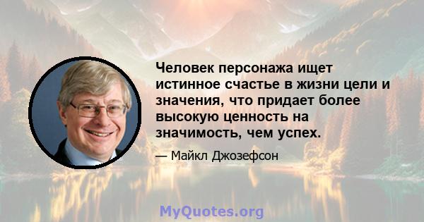 Человек персонажа ищет истинное счастье в жизни цели и значения, что придает более высокую ценность на значимость, чем успех.