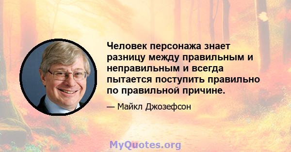 Человек персонажа знает разницу между правильным и неправильным и всегда пытается поступить правильно по правильной причине.