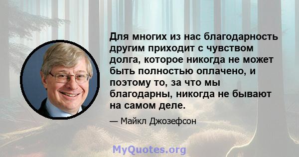 Для многих из нас благодарность другим приходит с чувством долга, которое никогда не может быть полностью оплачено, и поэтому то, за что мы благодарны, никогда не бывают на самом деле.