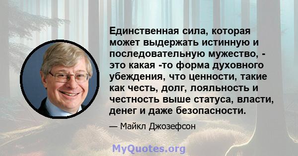 Единственная сила, которая может выдержать истинную и последовательную мужество, - это какая -то форма духовного убеждения, что ценности, такие как честь, долг, лояльность и честность выше статуса, власти, денег и даже