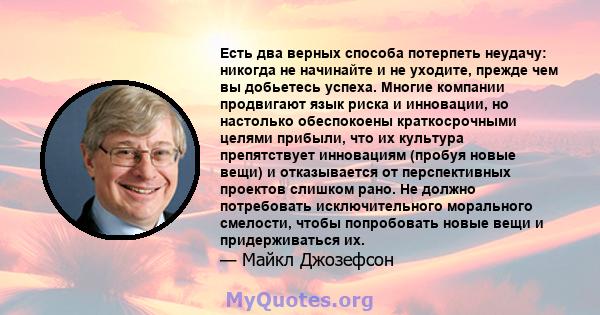 Есть два верных способа потерпеть неудачу: никогда не начинайте и не уходите, прежде чем вы добьетесь успеха. Многие компании продвигают язык риска и инновации, но настолько обеспокоены краткосрочными целями прибыли,