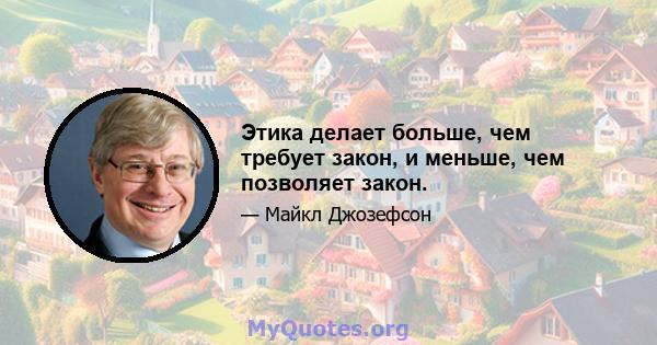 Этика делает больше, чем требует закон, и меньше, чем позволяет закон.