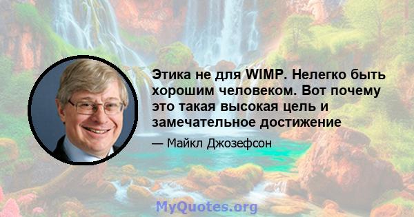 Этика не для WIMP. Нелегко быть хорошим человеком. Вот почему это такая высокая цель и замечательное достижение