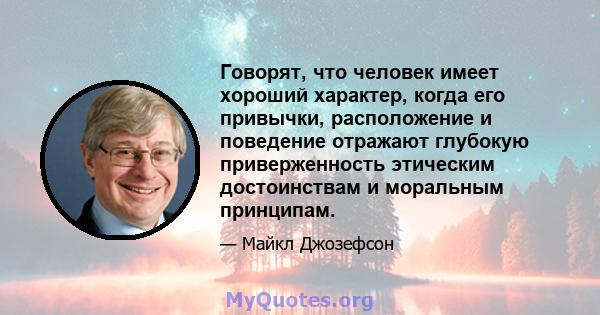 Говорят, что человек имеет хороший характер, когда его привычки, расположение и поведение отражают глубокую приверженность этическим достоинствам и моральным принципам.